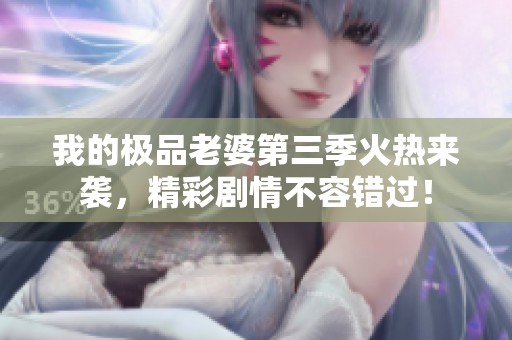 我的极品老婆第三季火热来袭，精彩剧情不容错过！