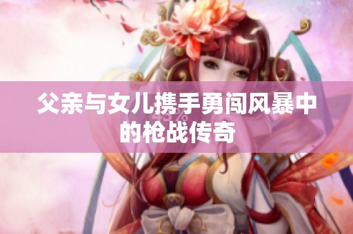 父亲与女儿携手勇闯风暴中的枪战传奇