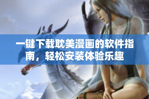 一键下载耽美漫画的软件指南，轻松安装体验乐趣