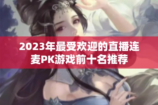 2023年最受欢迎的直播连麦PK游戏前十名推荐