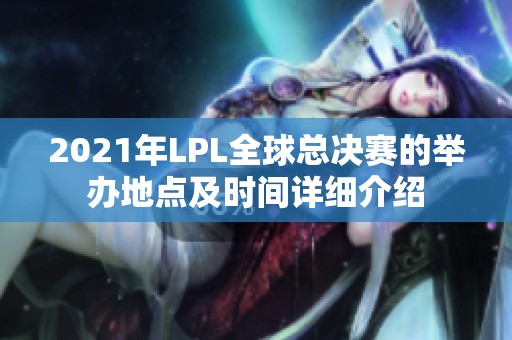 2021年LPL全球总决赛的举办地点及时间详细介绍