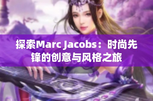 探索Marc Jacobs：时尚先锋的创意与风格之旅