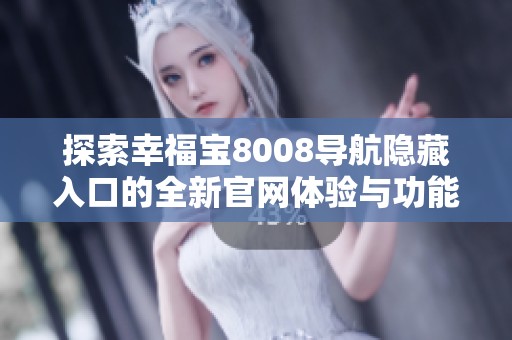 探索幸福宝8008导航隐藏入口的全新官网体验与功能介绍