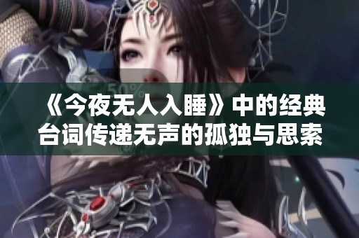 《今夜无人入睡》中的经典台词传递无声的孤独与思索