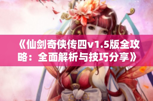 《仙剑奇侠传四v1.5版全攻略：全面解析与技巧分享》