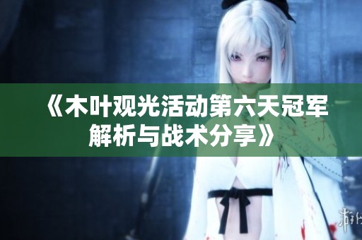 《木叶观光活动第六天冠军解析与战术分享》