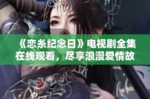 《恋糸纪念日》电视剧全集在线观看，尽享浪漫爱情故事