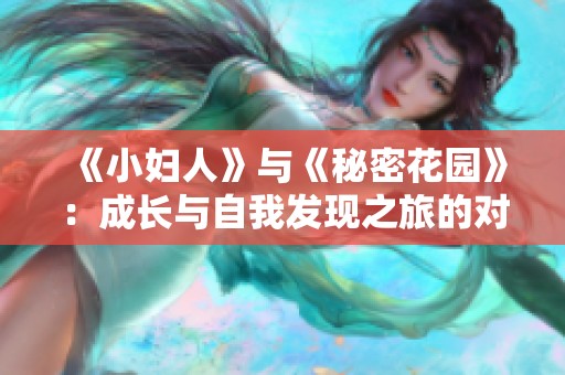 《小妇人》与《秘密花园》：成长与自我发现之旅的对比探索