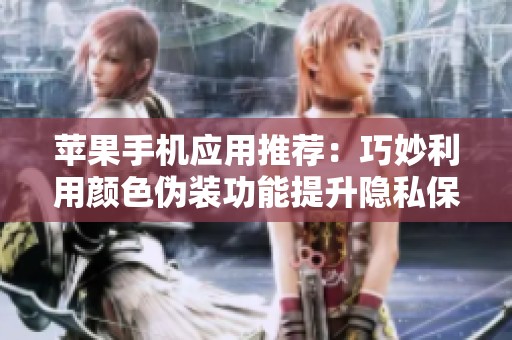 苹果手机应用推荐：巧妙利用颜色伪装功能提升隐私保护