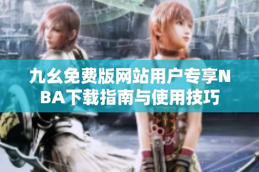 九幺免费版网站用户专享NBA下载指南与使用技巧