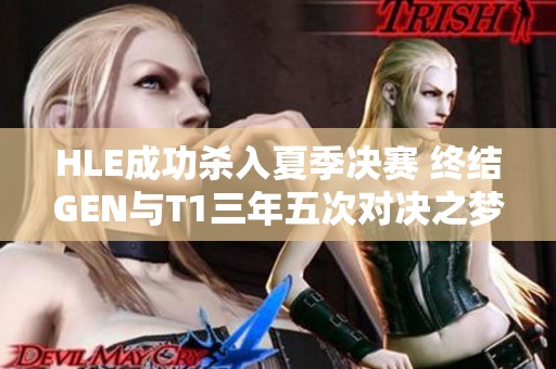 HLE成功杀入夏季决赛 终结GEN与T1三年五次对决之梦