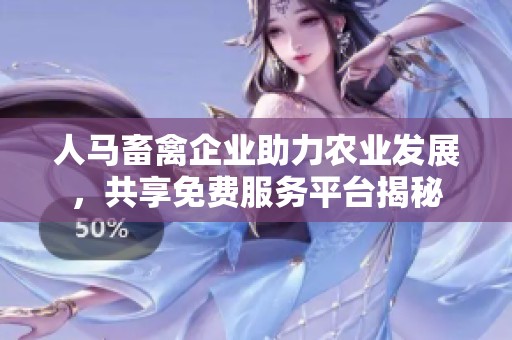人马畜禽企业助力农业发展，共享免费服务平台揭秘