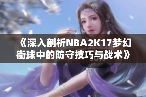 《深入剖析NBA2K17梦幻街球中的防守技巧与战术》
