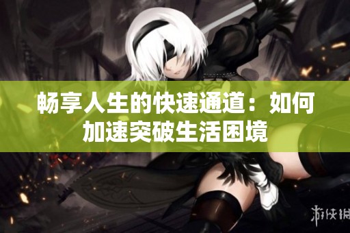 畅享人生的快速通道：如何加速突破生活困境