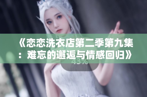 《恋恋洗衣店第二季第九集：难忘的邂逅与情感回归》