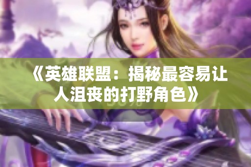 《英雄联盟：揭秘最容易让人沮丧的打野角色》