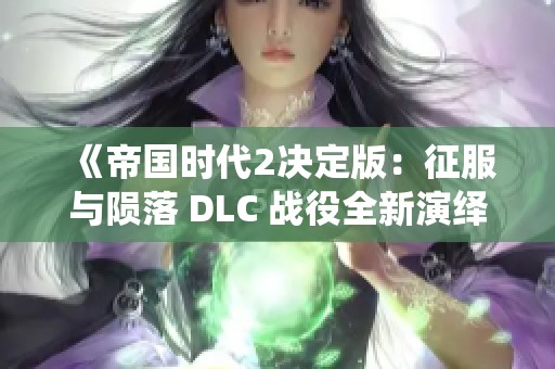 《帝国时代2决定版：征服与陨落 DLC 战役全新演绎》