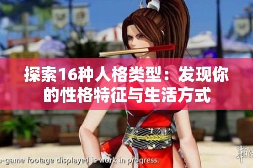 探索16种人格类型：发现你的性格特征与生活方式