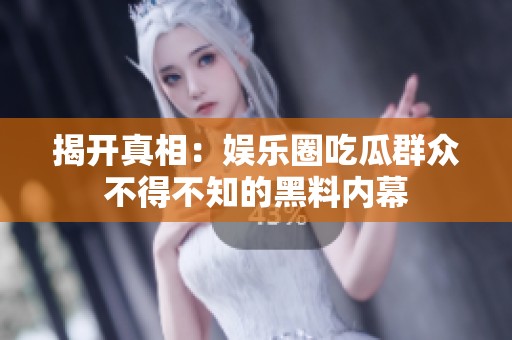 揭开真相：娱乐圈吃瓜群众不得不知的黑料内幕