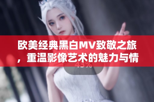 欧美经典黑白MV致敬之旅，重温影像艺术的魅力与情感