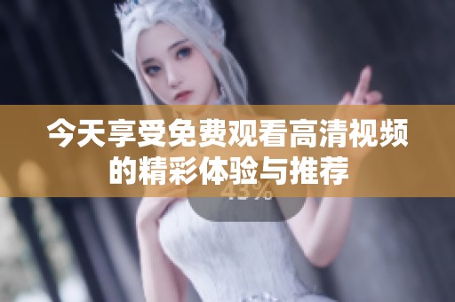 今天享受免费观看高清视频的精彩体验与推荐