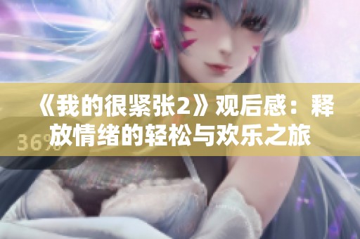 《我的很紧张2》观后感：释放情绪的轻松与欢乐之旅