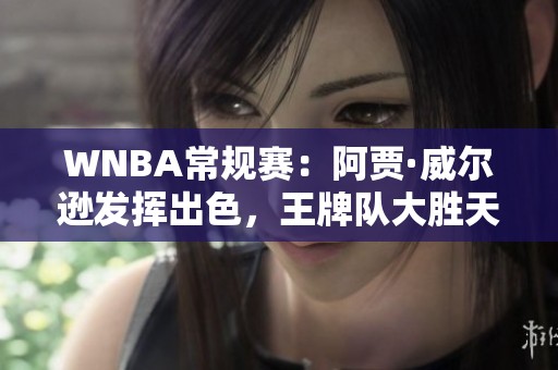 WNBA常规赛：阿贾·威尔逊发挥出色，王牌队大胜天空队