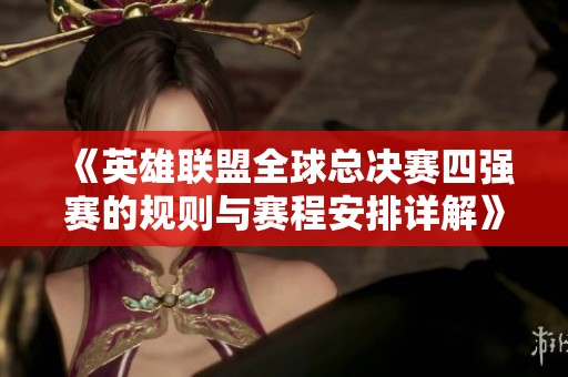 《英雄联盟全球总决赛四强赛的规则与赛程安排详解》