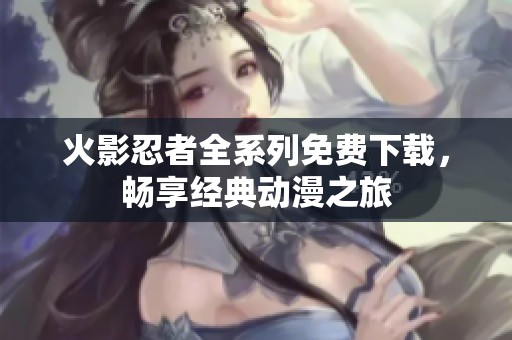 火影忍者全系列免费下载，畅享经典动漫之旅