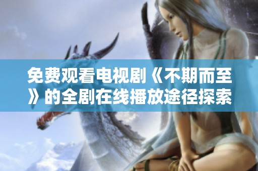 免费观看电视剧《不期而至》的全剧在线播放途径探索