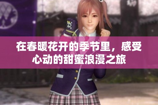在春暖花开的季节里，感受心动的甜蜜浪漫之旅