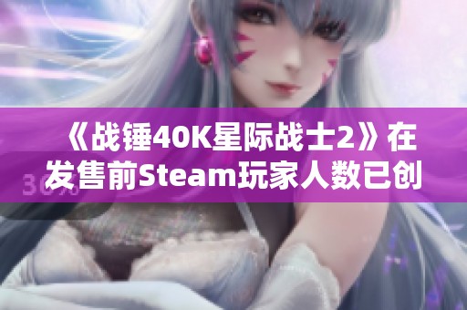 《战锤40K星际战士2》在发售前Steam玩家人数已创纪录 《战锤40K星际战士2》在发售前Steam玩家人数已创纪录