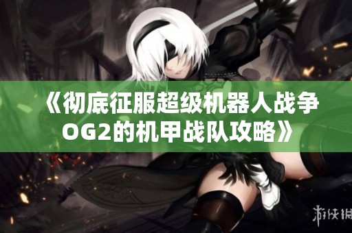 《彻底征服超级机器人战争OG2的机甲战队攻略》