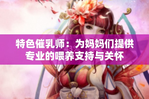特色催乳师：为妈妈们提供专业的喂养支持与关怀