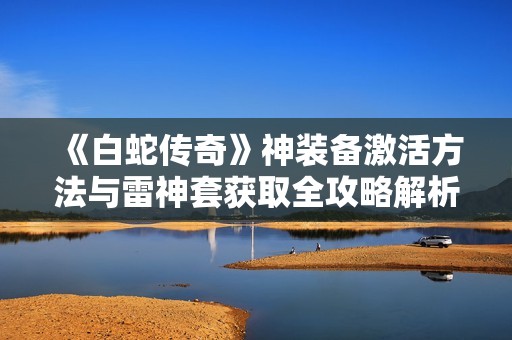 《白蛇传奇》神装备激活方法与雷神套获取全攻略解析