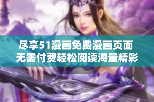 尽享51漫画免费漫画页面 无需付费轻松阅读海量精彩作品
