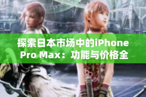 探索日本市场中的iPhone Pro Max：功能与价格全解析
