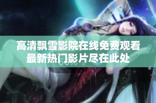 高清飘雪影院在线免费观看最新热门影片尽在此处