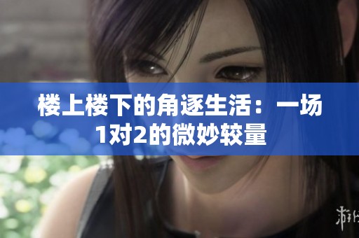 楼上楼下的角逐生活：一场1对2的微妙较量