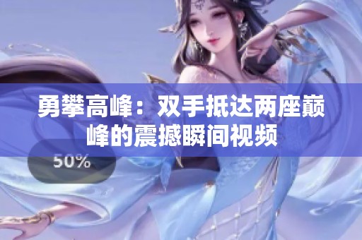 勇攀高峰：双手抵达两座巅峰的震撼瞬间视频