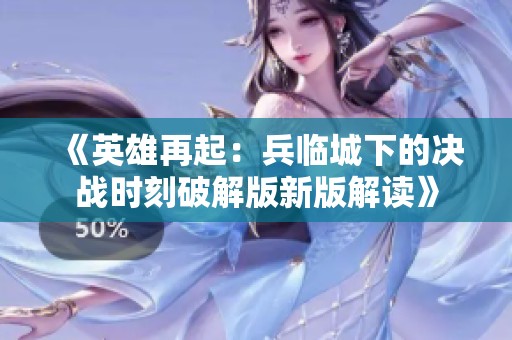 《英雄再起：兵临城下的决战时刻破解版新版解读》