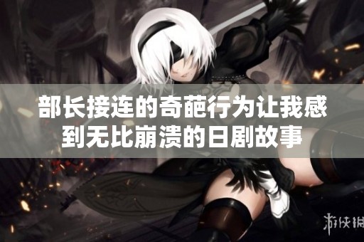 部长接连的奇葩行为让我感到无比崩溃的日剧故事