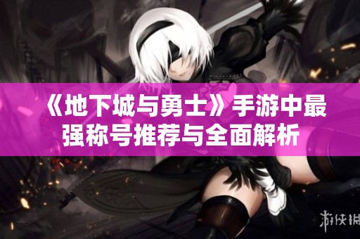 《地下城与勇士》手游中最强称号推荐与全面解析