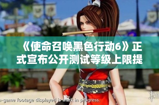 《使命召唤黑色行动6》正式宣布公开测试等级上限提升至30级