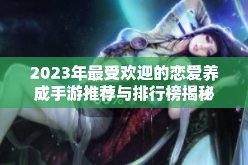 2023年最受欢迎的恋爱养成手游推荐与排行榜揭秘