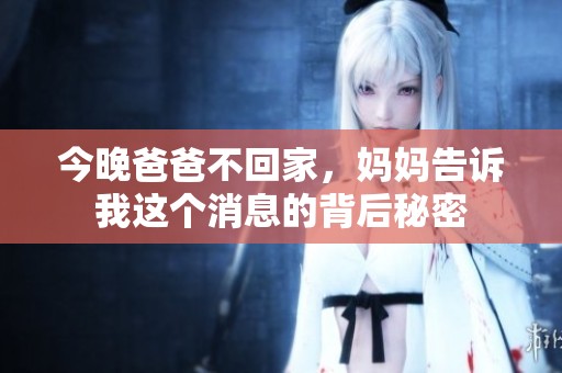今晚爸爸不回家，妈妈告诉我这个消息的背后秘密