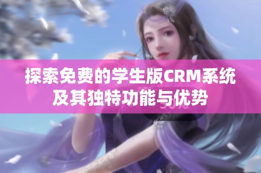 探索免费的学生版CRM系统及其独特功能与优势