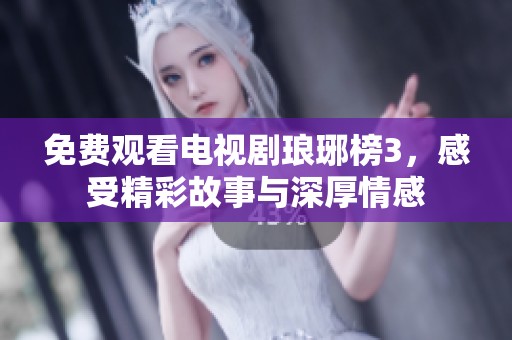 免费观看电视剧琅琊榜3，感受精彩故事与深厚情感