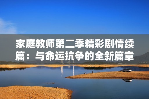 家庭教师第二季精彩剧情续篇：与命运抗争的全新篇章