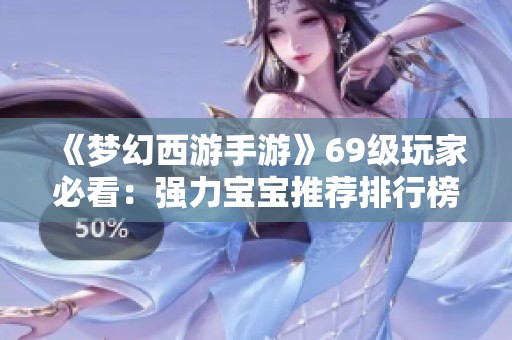 《梦幻西游手游》69级玩家必看：强力宝宝推荐排行榜大揭秘！